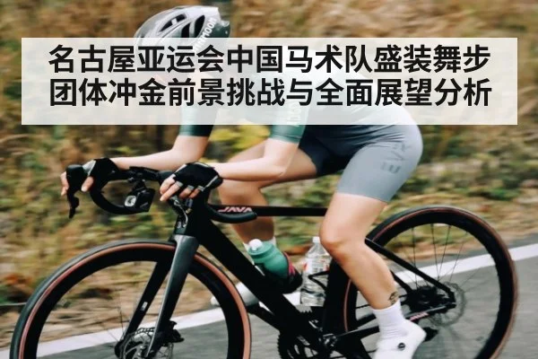 名古屋亚运会中国马术队盛装舞步团体冲金前景挑战与全面展望分析
