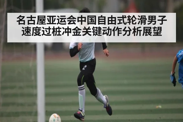 名古屋亚运会中国自由式轮滑男子速度过桩冲金关键动作分析展望