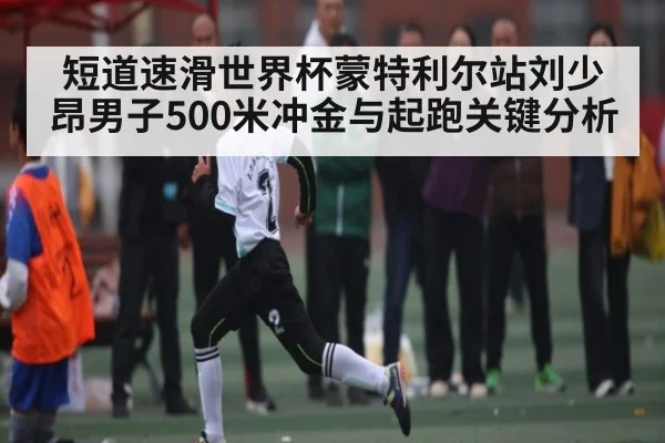 短道速滑世界杯蒙特利尔站刘少昂男子500米冲金与起跑关键分析