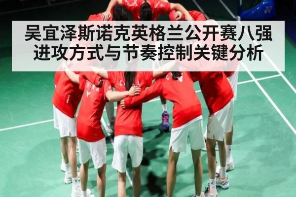 吴宜泽斯诺克英格兰公开赛八强进攻方式与节奏控制关键分析