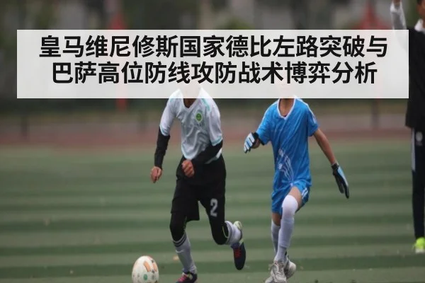 皇马维尼修斯国家德比左路突破与巴萨高位防线攻防战术博弈分析